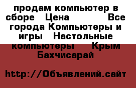 продам компьютер в сборе › Цена ­ 3 000 - Все города Компьютеры и игры » Настольные компьютеры   . Крым,Бахчисарай